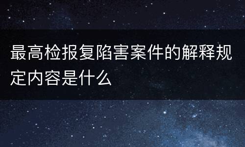 最高检报复陷害案件的解释规定内容是什么