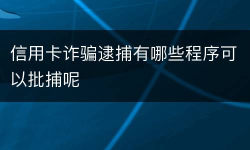 信用卡诈骗逮捕有哪些程序可以批捕呢