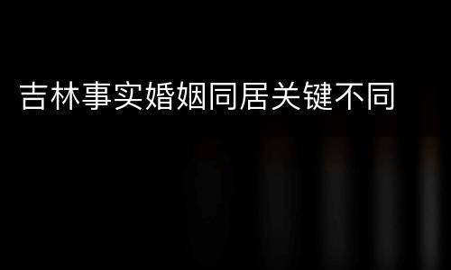 吉林事实婚姻同居关键不同
