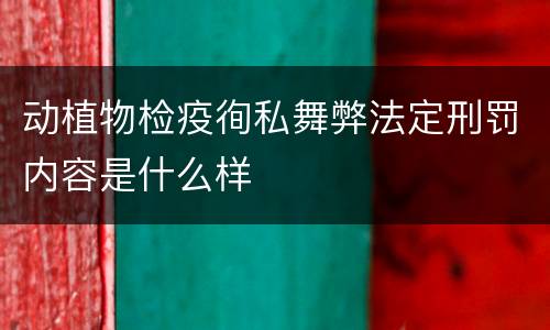 动植物检疫徇私舞弊法定刑罚内容是什么样