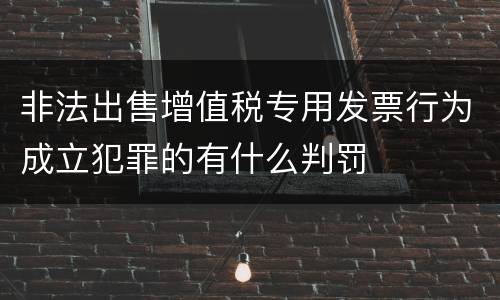 非法出售增值税专用发票行为成立犯罪的有什么判罚