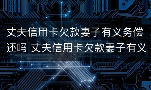 丈夫信用卡欠款妻子有义务偿还吗 丈夫信用卡欠款妻子有义务偿还吗怎么办