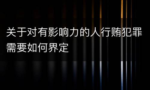 关于对有影响力的人行贿犯罪需要如何界定