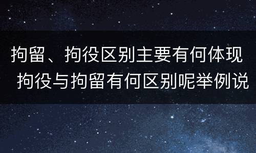拘留、拘役区别主要有何体现 拘役与拘留有何区别呢举例说明