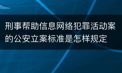 刑事帮助信息网络犯罪活动案的公安立案标准是怎样规定