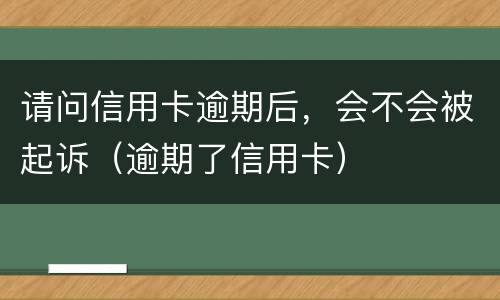 请问信用卡逾期后，会不会被起诉（逾期了信用卡）