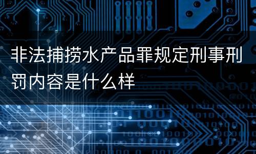 非法捕捞水产品罪规定刑事刑罚内容是什么样