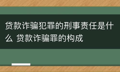 贷款诈骗犯罪的刑事责任是什么 贷款诈骗罪的构成