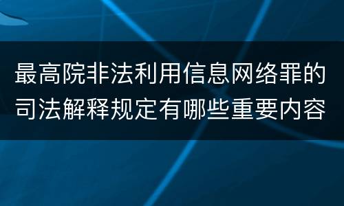最高院非法利用信息网络罪的司法解释规定有哪些重要内容