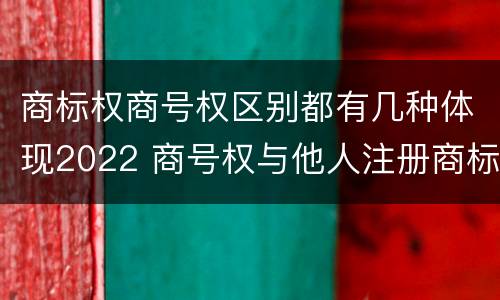 商标权商号权区别都有几种体现2022 商号权与他人注册商标专用权的冲突