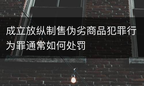成立放纵制售伪劣商品犯罪行为罪通常如何处罚
