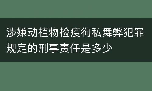 涉嫌动植物检疫徇私舞弊犯罪规定的刑事责任是多少