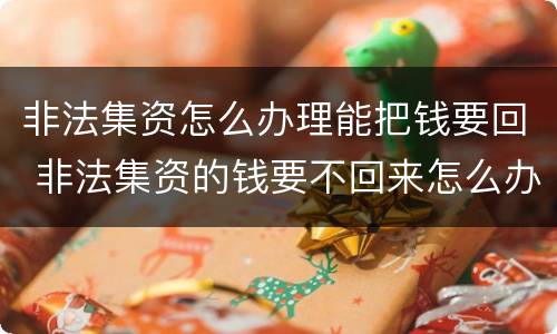 非法集资怎么办理能把钱要回 非法集资的钱要不回来怎么办