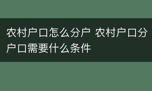 农村户口怎么分户 农村户口分户口需要什么条件