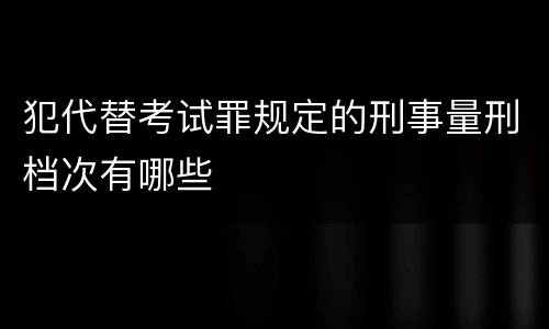 犯代替考试罪规定的刑事量刑档次有哪些