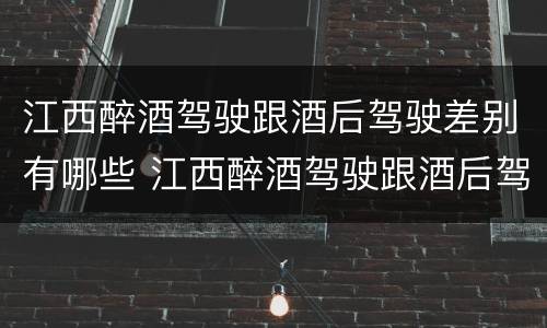 江西醉酒驾驶跟酒后驾驶差别有哪些 江西醉酒驾驶跟酒后驾驶差别有哪些处罚