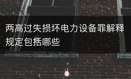 两高过失损坏电力设备罪解释规定包括哪些