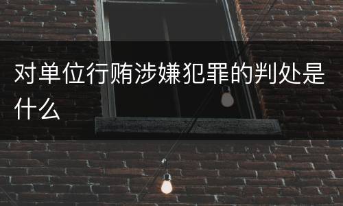 对单位行贿涉嫌犯罪的判处是什么