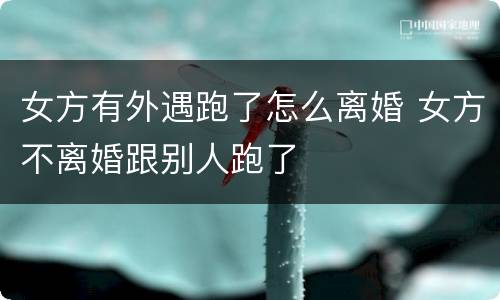 女方有外遇跑了怎么离婚 女方不离婚跟别人跑了