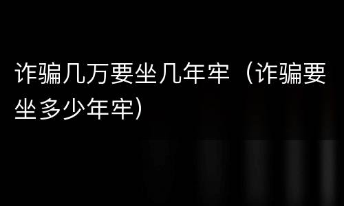 诈骗几万要坐几年牢（诈骗要坐多少年牢）