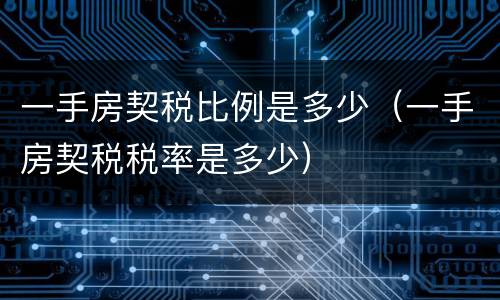 一手房契税比例是多少（一手房契税税率是多少）