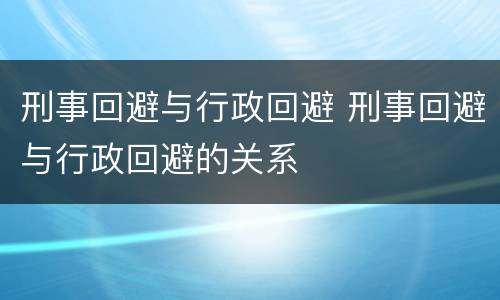 刑事回避与行政回避 刑事回避与行政回避的关系