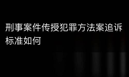 刑事案件传授犯罪方法案追诉标准如何