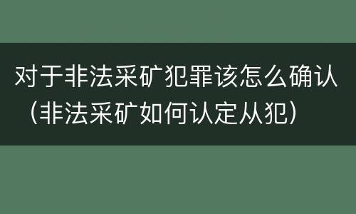 对于非法采矿犯罪该怎么确认（非法采矿如何认定从犯）
