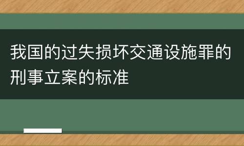 我国的过失损坏交通设施罪的刑事立案的标准