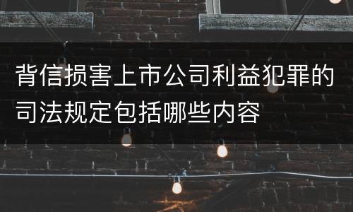 背信损害上市公司利益犯罪的司法规定包括哪些内容