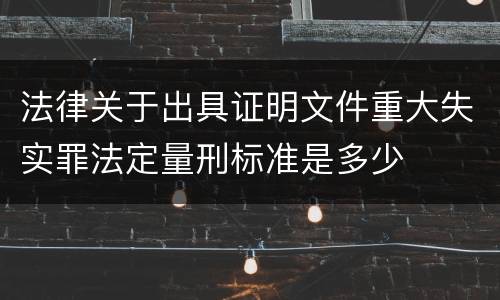 法律关于出具证明文件重大失实罪法定量刑标准是多少