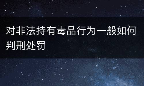 对非法持有毒品行为一般如何判刑处罚