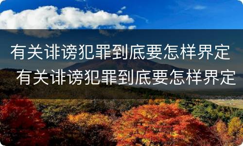 有关诽谤犯罪到底要怎样界定 有关诽谤犯罪到底要怎样界定的