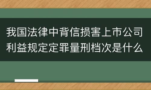 我国法律中背信损害上市公司利益规定定罪量刑档次是什么
