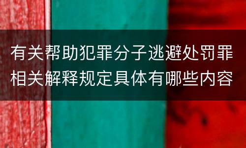 有关帮助犯罪分子逃避处罚罪相关解释规定具体有哪些内容