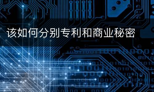 该如何分别专利和商业秘密