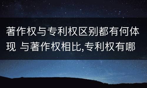 著作权与专利权区别都有何体现 与著作权相比,专利权有哪些特征