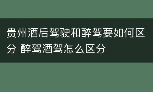 贵州酒后驾驶和醉驾要如何区分 醉驾酒驾怎么区分
