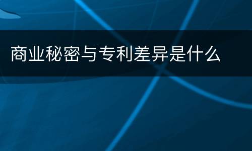 商业秘密与专利差异是什么