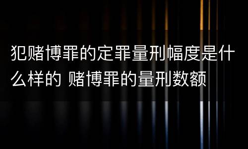 犯赌博罪的定罪量刑幅度是什么样的 赌博罪的量刑数额