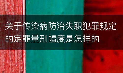 关于传染病防治失职犯罪规定的定罪量刑幅度是怎样的