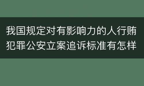 我国规定对有影响力的人行贿犯罪公安立案追诉标准有怎样的规定