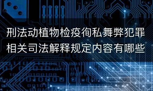 刑法动植物检疫徇私舞弊犯罪相关司法解释规定内容有哪些