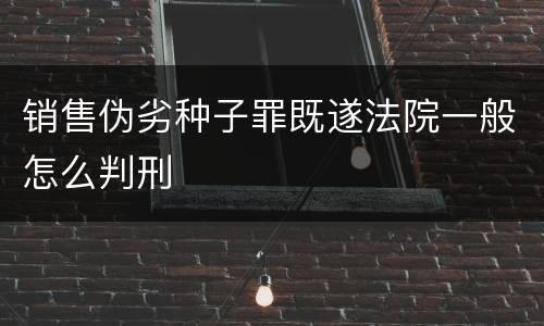 销售伪劣种子罪既遂法院一般怎么判刑