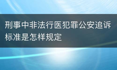 刑事中非法行医犯罪公安追诉标准是怎样规定