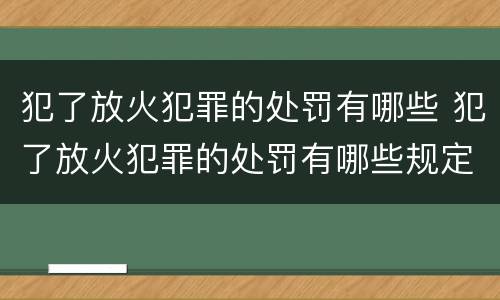 犯了放火犯罪的处罚有哪些 犯了放火犯罪的处罚有哪些规定