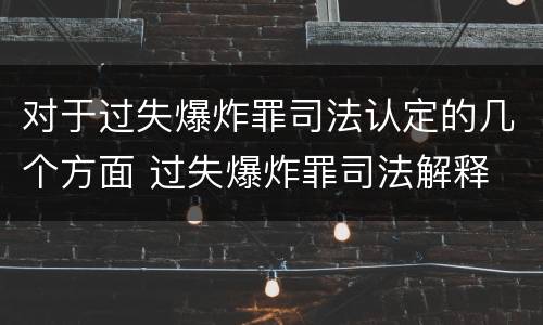 对于过失爆炸罪司法认定的几个方面 过失爆炸罪司法解释