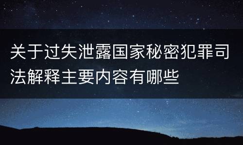 关于过失泄露国家秘密犯罪司法解释主要内容有哪些