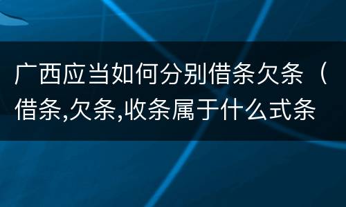 广西应当如何分别借条欠条(借条,欠条,收条属于什么式条据)