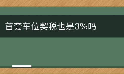 首套车位契税也是3%吗